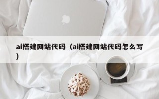太康ai搭建网站代码（ai搭建网站代码怎么写）