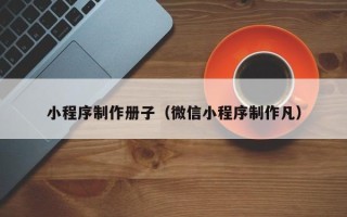 太康小程序制作册子（微信小程序制作凡）