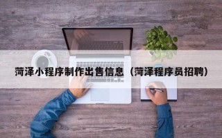 太康菏泽小程序制作出售信息（菏泽程序员招聘）