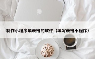 太康制作小程序填表格的软件（填写表格小程序）