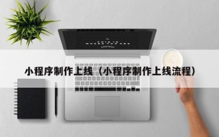 太康小程序制作上线（小程序制作上线流程）