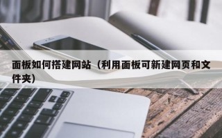 太康面板如何搭建网站（利用面板可新建网页和文件夹）
