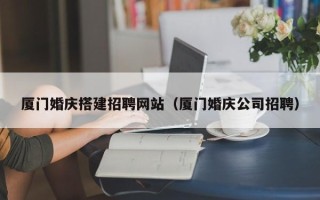 太康厦门婚庆搭建招聘网站（厦门婚庆公司招聘）