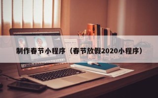 太康制作春节小程序（春节放假2020小程序）