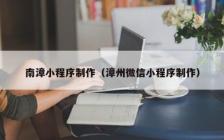 太康南漳小程序制作（漳州微信小程序制作）