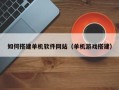 太康如何搭建单机软件网站（单机游戏搭建）